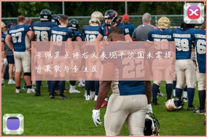 卡佩罗点评尤文表现平淡国米需提升果敢与专注度